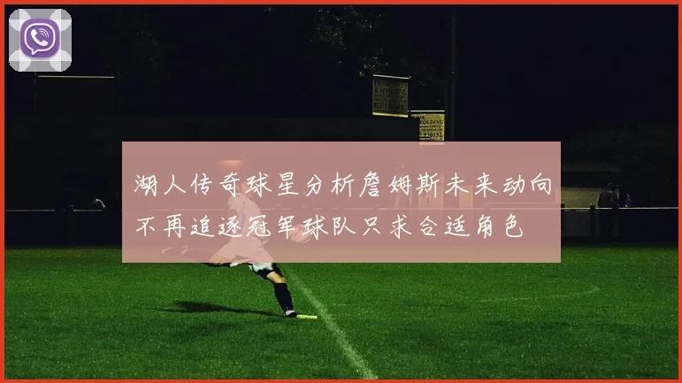 湖人传奇球星分析詹姆斯未来动向不再追逐冠军球队只求合适角色