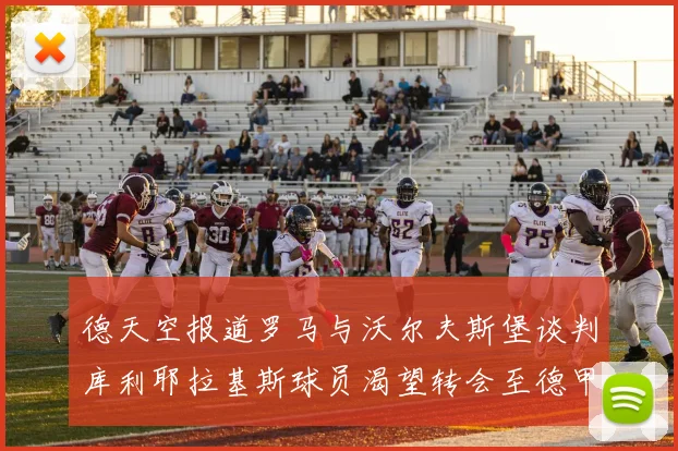 德天空报道罗马与沃尔夫斯堡谈判库利耶拉基斯球员渴望转会至德甲